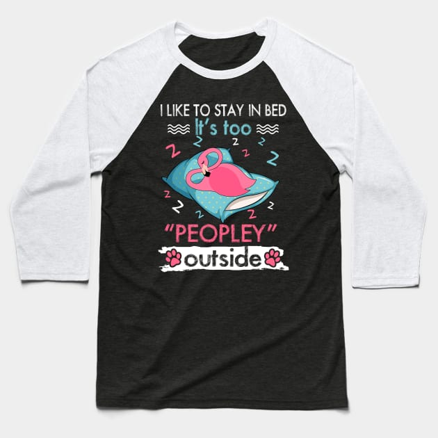 I Like To Stay In Bed It_s Too Peopley Outside Funny Flamingo Baseball T-Shirt by suttonouz9